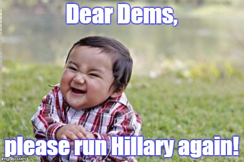 Evil Toddler Meme | Dear Dems, please run Hillary again! | image tagged in memes,evil toddler | made w/ Imgflip meme maker