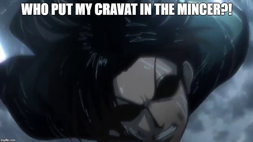 Angry Levi | WHO PUT MY CRAVAT IN THE MINCER?! | image tagged in angry levi | made w/ Imgflip meme maker