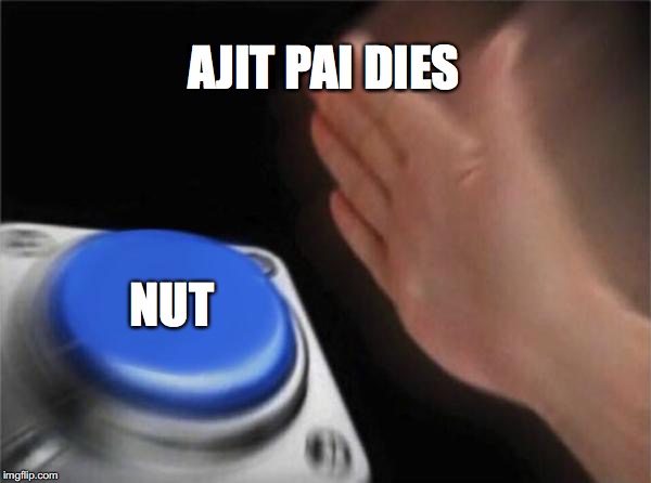 Blank Nut Button | AJIT PAI DIES; NUT | image tagged in memes,blank nut button | made w/ Imgflip meme maker