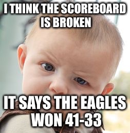 Skeptical Baby Meme | I THINK THE SCOREBOARD IS BROKEN; IT SAYS THE EAGLES WON 41-33 | image tagged in memes,skeptical baby | made w/ Imgflip meme maker