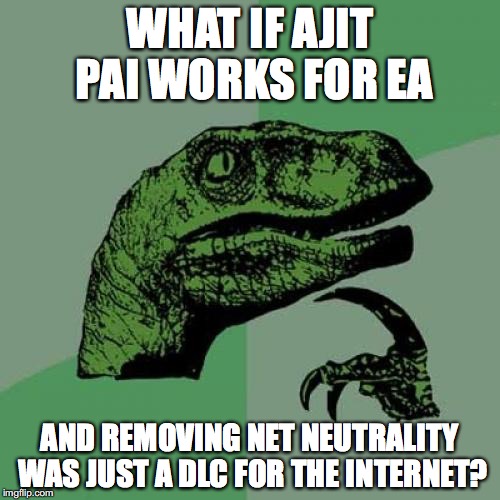 Philosoraptor | WHAT IF AJIT PAI WORKS FOR EA; AND REMOVING NET NEUTRALITY WAS JUST A DLC FOR THE INTERNET? | image tagged in memes,philosoraptor | made w/ Imgflip meme maker