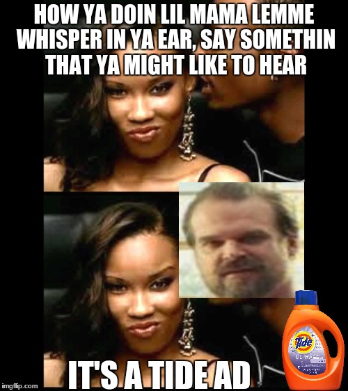 It's a Tide Ad | HOW YA DOIN LIL MAMA LEMME WHISPER IN YA EAR, SAY SOMETHIN THAT YA MIGHT LIKE TO HEAR; IT'S A TIDE AD | image tagged in memes,funny,tide,superbowl,superbowl ads | made w/ Imgflip meme maker