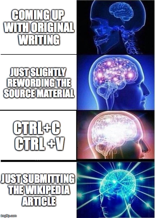 Expanding Brain Meme | COMING UP WITH ORIGINAL WRITING; JUST SLIGHTLY REWORDING THE SOURCE MATERIAL; CTRL+C
 CTRL +V; JUST SUBMITTING THE WIKIPEDIA ARTICLE | image tagged in memes,expanding brain | made w/ Imgflip meme maker