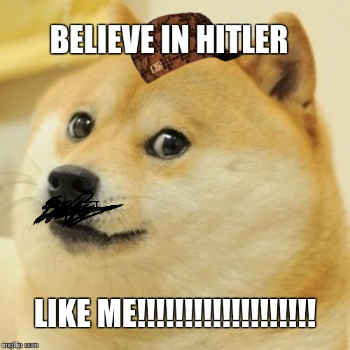 Doge Meme | BELIEVE IN HITLER; LIKE ME!!!!!!!!!!!!!!!!!!! | image tagged in memes,doge,scumbag | made w/ Imgflip meme maker