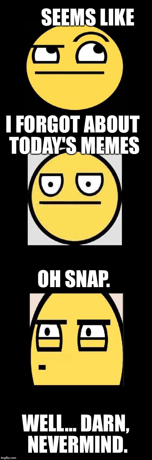 Memes everywhere | SEEMS LIKE; I FORGOT ABOUT TODAY'S MEMES; OH SNAP. WELL... DARN, NEVERMIND. | image tagged in thinking faces,thinkingface,thonk,memes,forgotmymeme | made w/ Imgflip meme maker