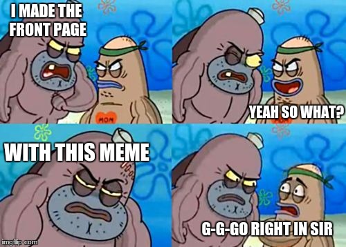 How tough am I? | I MADE THE FRONT PAGE; YEAH SO WHAT? WITH THIS MEME; G-G-GO RIGHT IN SIR | image tagged in how tough am i,jeff foxworthy front yard sign,front page,funny | made w/ Imgflip meme maker