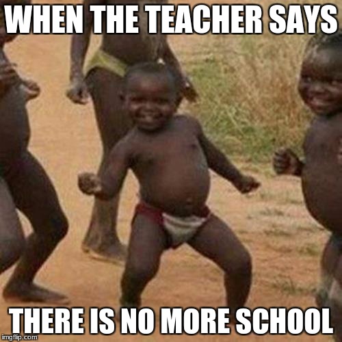 Third World Success Kid Meme | WHEN THE TEACHER SAYS; THERE IS NO MORE SCHOOL | image tagged in memes,third world success kid | made w/ Imgflip meme maker