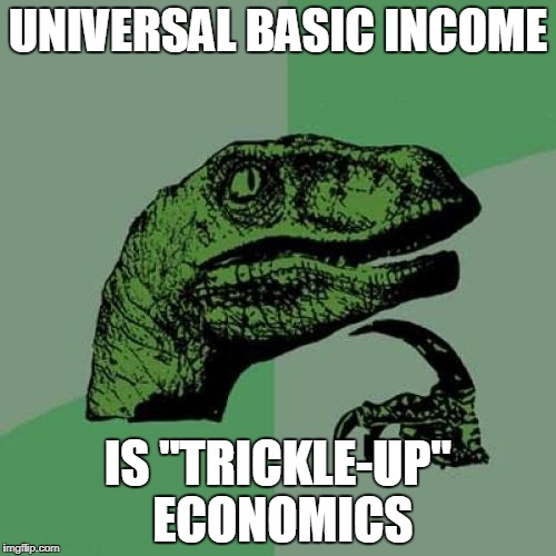Philosoraptor | UNIVERSAL BASIC INCOME; IS "TRICKLE-UP" ECONOMICS | image tagged in memes,philosoraptor | made w/ Imgflip meme maker
