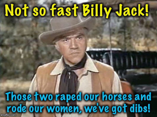 Not so fast Billy Jack! Those two **ped our horses and rode our women, we've got dibs! | made w/ Imgflip meme maker