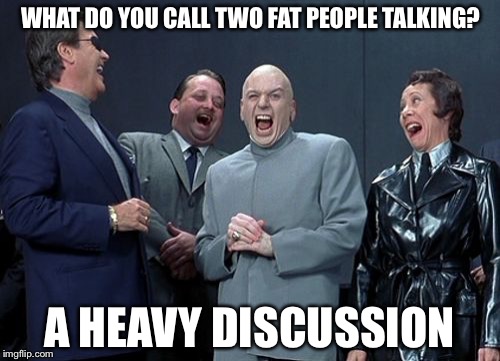 Laughing Villains Meme | WHAT DO YOU CALL TWO FAT PEOPLE TALKING? A HEAVY DISCUSSION | image tagged in memes,laughing villains | made w/ Imgflip meme maker