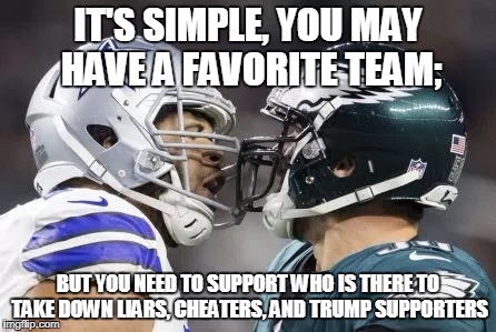 Favorite Team  | IT'S SIMPLE, YOU MAY HAVE A FAVORITE TEAM;; BUT YOU NEED TO SUPPORT WHO IS THERE TO TAKE DOWN LIARS, CHEATERS, AND TRUMP SUPPORTERS | image tagged in football,favorite,truth | made w/ Imgflip meme maker