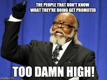 Too Damn High Meme | THE PEOPLE THAT DON'T KNOW WHAT THEY'RE DOING GET PROMOTED TOO DAMN HIGH! | image tagged in memes,too damn high | made w/ Imgflip meme maker