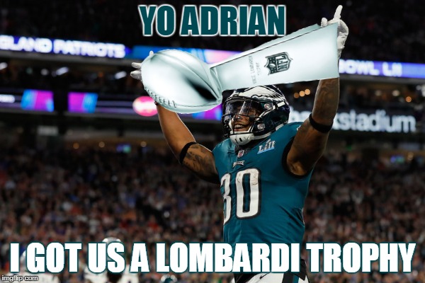 Since the Philadelphia team won it seemed like a good idea | YO ADRIAN; I GOT US A LOMBARDI TROPHY | image tagged in philadelphia eagles,new england patriots,memes,funny,rocky | made w/ Imgflip meme maker