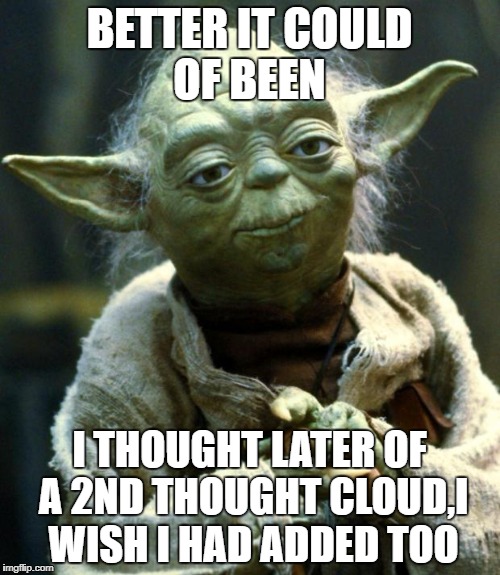 Star Wars Yoda Meme | BETTER IT COULD OF BEEN I THOUGHT LATER OF A 2ND THOUGHT CLOUD,I WISH I HAD ADDED TOO | image tagged in memes,star wars yoda | made w/ Imgflip meme maker