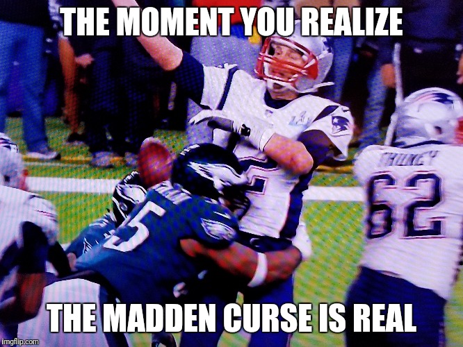 Tom Brady Superbowl 52 loss | THE MOMENT YOU REALIZE; THE MADDEN CURSE IS REAL | image tagged in tom brady superbowl,memes | made w/ Imgflip meme maker
