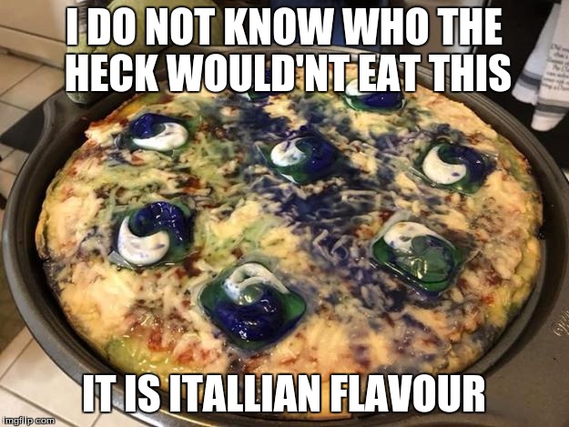 tide pod pizza | I DO NOT KNOW WHO THE HECK WOULD'NT EAT THIS; IT IS ITALLIAN FLAVOUR | image tagged in tide pod pizza | made w/ Imgflip meme maker