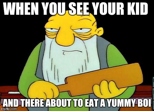 That's a paddlin' | WHEN YOU SEE YOUR KID; AND THERE ABOUT TO EAT A YUMMY BOI | image tagged in memes,that's a paddlin' | made w/ Imgflip meme maker