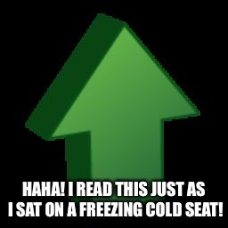 HAHA! I READ THIS JUST AS I SAT ON A FREEZING COLD SEAT! | made w/ Imgflip meme maker