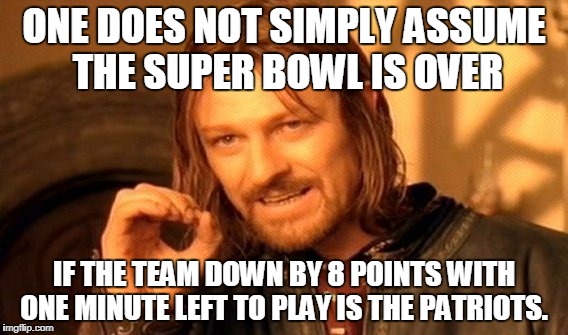 One Does Not Simply Meme | ONE DOES NOT SIMPLY ASSUME THE SUPER BOWL IS OVER; IF THE TEAM DOWN BY 8 POINTS WITH ONE MINUTE LEFT TO PLAY IS THE PATRIOTS. | image tagged in memes,one does not simply | made w/ Imgflip meme maker