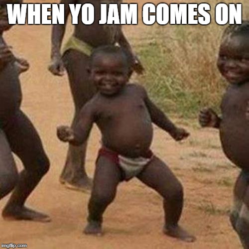Third World Success Kid Meme | WHEN YO JAM COMES ON | image tagged in memes,third world success kid | made w/ Imgflip meme maker