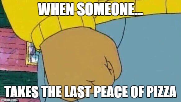 Arthur Fist | WHEN SOMEONE... TAKES THE LAST PEACE OF PIZZA | image tagged in memes,arthur fist | made w/ Imgflip meme maker