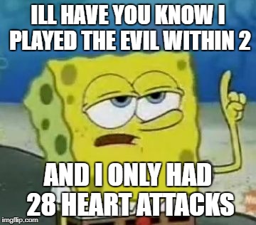 I'll Have You Know Spongebob | ILL HAVE YOU KNOW I PLAYED THE EVIL WITHIN 2; AND I ONLY HAD 28 HEART ATTACKS | image tagged in memes,ill have you know spongebob | made w/ Imgflip meme maker
