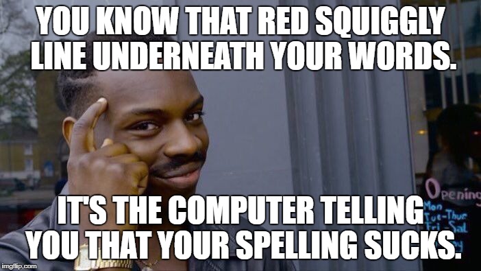 If you want your memes to get more attention and likes, try using the grammar and spelling tools at your disposal. | YOU KNOW THAT RED SQUIGGLY LINE UNDERNEATH YOUR WORDS. IT'S THE COMPUTER TELLING YOU THAT YOUR SPELLING SUCKS. | image tagged in memes,roll safe think about it,grammar nazi,grammar,spelling | made w/ Imgflip meme maker