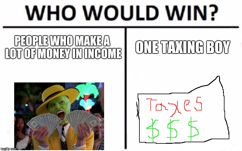 Who Would Win? Meme | PEOPLE WHO MAKE A LOT OF MONEY IN INCOME; ONE TAXING BOY | image tagged in memes,who would win | made w/ Imgflip meme maker