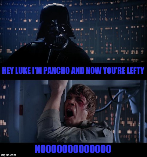 Star Wars No | HEY LUKE I'M PANCHO AND NOW YOU'RE LEFTY; NOOOOOOOOOOOOO | image tagged in memes,star wars no | made w/ Imgflip meme maker