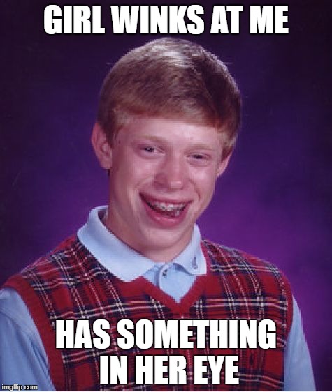 Bad Luck Brian Meme | GIRL WINKS AT ME; HAS SOMETHING IN HER EYE | image tagged in memes,bad luck brian | made w/ Imgflip meme maker