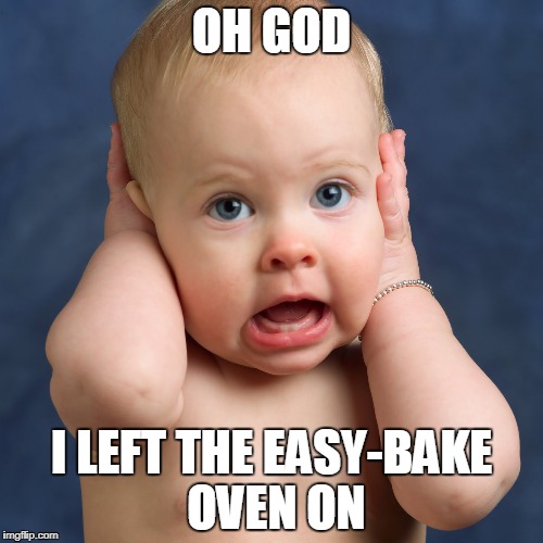 Easy-bake oven fail | OH GOD; I LEFT THE EASY-BAKE OVEN ON | image tagged in easybake,shocked baby | made w/ Imgflip meme maker