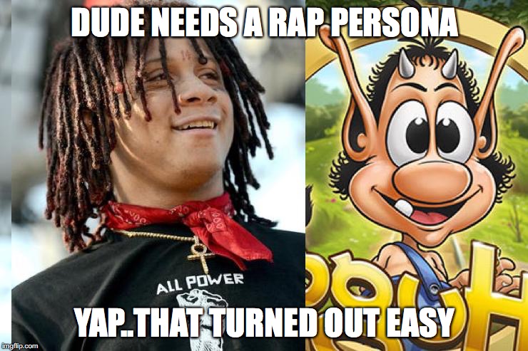 Trippie Genius |  DUDE NEEDS A RAP PERSONA; YAP..THAT TURNED OUT EASY | image tagged in memes,rap,hiphop,funny,funny memes,too damn high | made w/ Imgflip meme maker