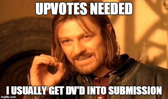 One Does Not Simply Meme | UPVOTES NEEDED; I USUALLY GET DV'D INTO SUBMISSION | image tagged in memes,one does not simply | made w/ Imgflip meme maker