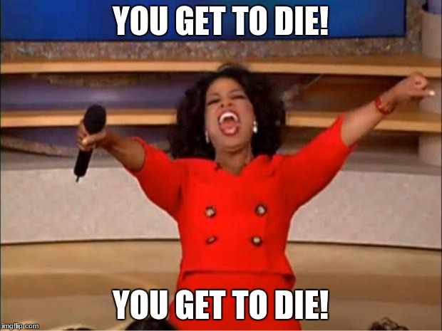 Oprah You Get A | YOU GET TO DIE! YOU GET TO DIE! | image tagged in memes,oprah you get a | made w/ Imgflip meme maker