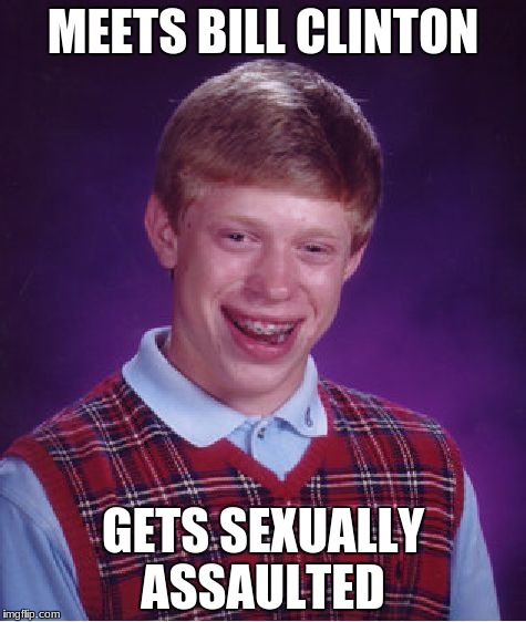 Bad Luck Brian Meme | MEETS BILL CLINTON; GETS SEXUALLY ASSAULTED | image tagged in memes,bad luck brian | made w/ Imgflip meme maker