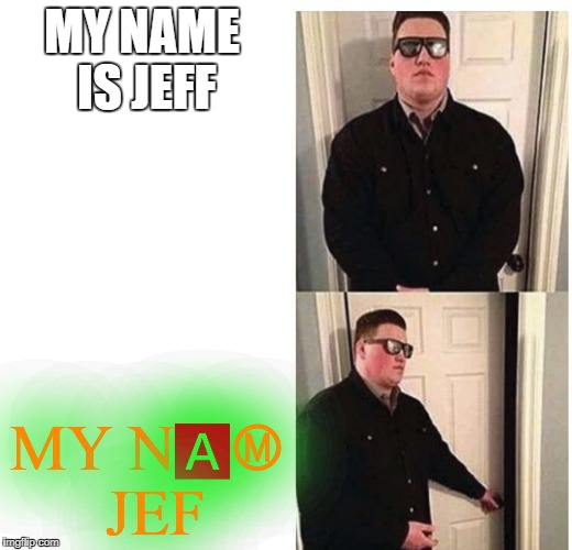 bouncer | MY NAME IS JEFF; MY N🅰Ⓜ JEF | image tagged in bouncer | made w/ Imgflip meme maker