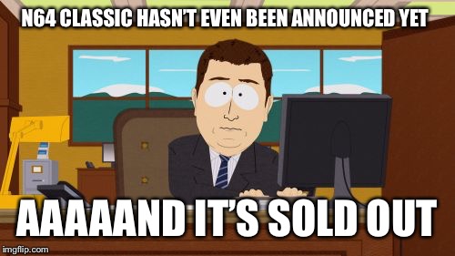 Aaaaand Its Gone | N64 CLASSIC HASN’T EVEN BEEN ANNOUNCED YET; AAAAAND IT’S SOLD OUT | image tagged in memes,aaaaand its gone | made w/ Imgflip meme maker