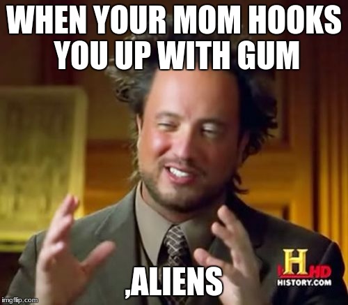 Ancient Aliens Meme | WHEN YOUR MOM HOOKS YOU UP WITH GUM; ,ALIENS | image tagged in memes,ancient aliens | made w/ Imgflip meme maker