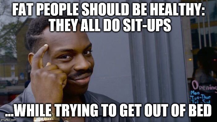 Roll Safe Think About It Meme | FAT PEOPLE SHOULD BE HEALTHY: THEY ALL DO SIT-UPS; ...WHILE TRYING TO GET OUT OF BED | image tagged in memes,roll safe think about it | made w/ Imgflip meme maker