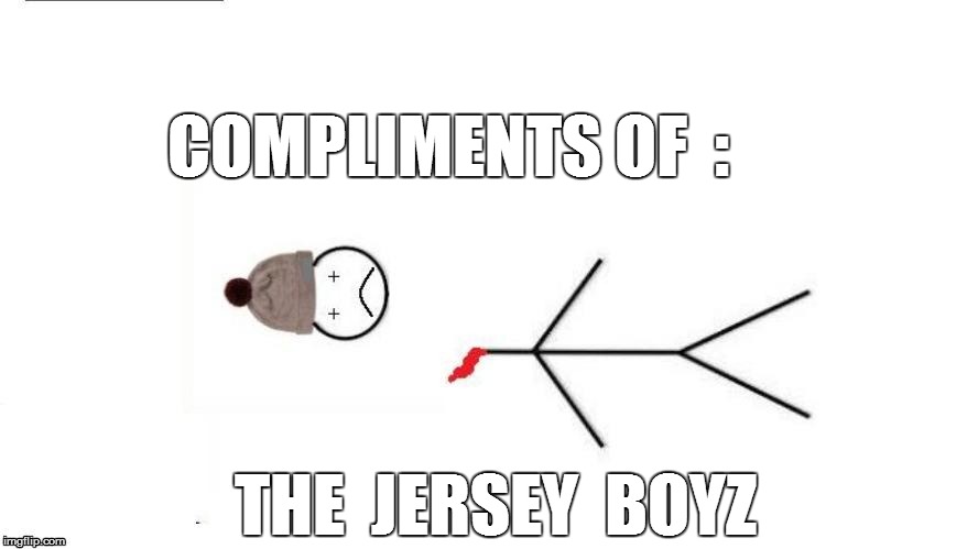 COMPLIMENTS OF

: THE  JERSEY  BOYZ | made w/ Imgflip meme maker