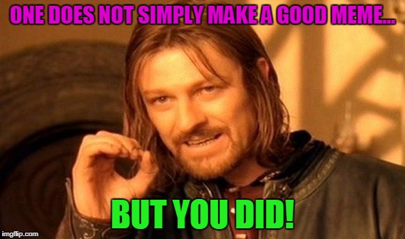One Does Not Simply Meme | ONE DOES NOT SIMPLY MAKE A GOOD MEME... BUT YOU DID! | image tagged in memes,one does not simply | made w/ Imgflip meme maker