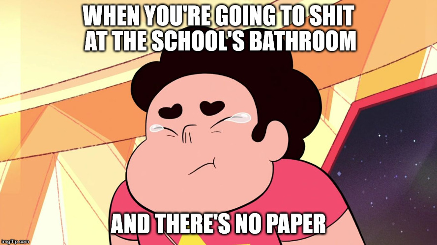 crying at bathroom | WHEN YOU'RE GOING TO SHIT AT THE SCHOOL'S BATHROOM; AND THERE'S NO PAPER | image tagged in crying steven | made w/ Imgflip meme maker