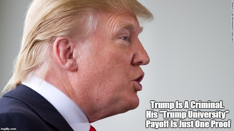 Trump Is A Criminal. His "Trump University" Payoff Is Just One Proof | made w/ Imgflip meme maker