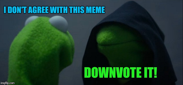 Evil Kermit Meme | I DON'T AGREE WITH THIS MEME; DOWNVOTE IT! | image tagged in memes,evil kermit | made w/ Imgflip meme maker