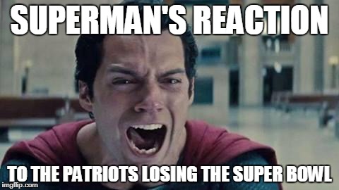 Superman shout | SUPERMAN'S REACTION; TO THE PATRIOTS LOSING THE SUPER BOWL | image tagged in superman shout | made w/ Imgflip meme maker
