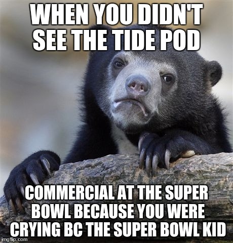 Super Bowl Tide Pods. Yummy | WHEN YOU DIDN'T SEE THE TIDE POD; COMMERCIAL AT THE SUPER BOWL BECAUSE YOU WERE CRYING BC THE SUPER BOWL KID | image tagged in memes,confession bear,superbowlkid,superbowl,dank | made w/ Imgflip meme maker