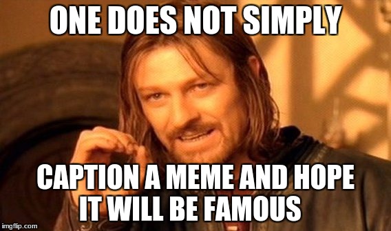 One Does Not Simply | ONE DOES NOT SIMPLY; CAPTION A MEME AND HOPE IT WILL BE FAMOUS | image tagged in memes,one does not simply | made w/ Imgflip meme maker