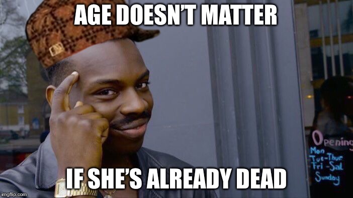 Roll Safe Think About It Meme | AGE DOESN’T MATTER; IF SHE’S ALREADY DEAD | image tagged in memes,roll safe think about it,scumbag | made w/ Imgflip meme maker