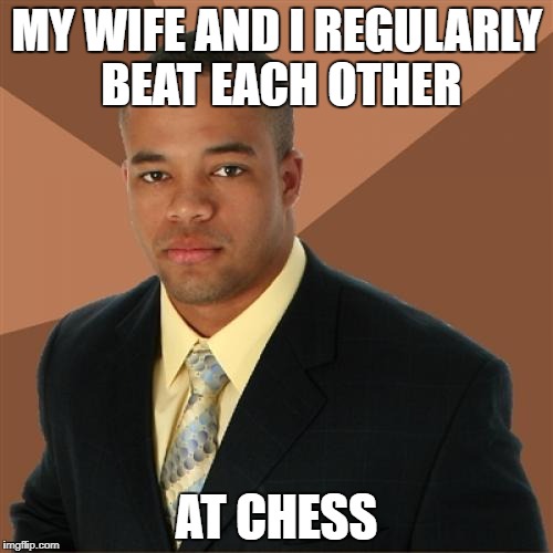 Successful Black Man | MY WIFE AND I REGULARLY BEAT EACH OTHER; AT CHESS | image tagged in memes,successful black man | made w/ Imgflip meme maker