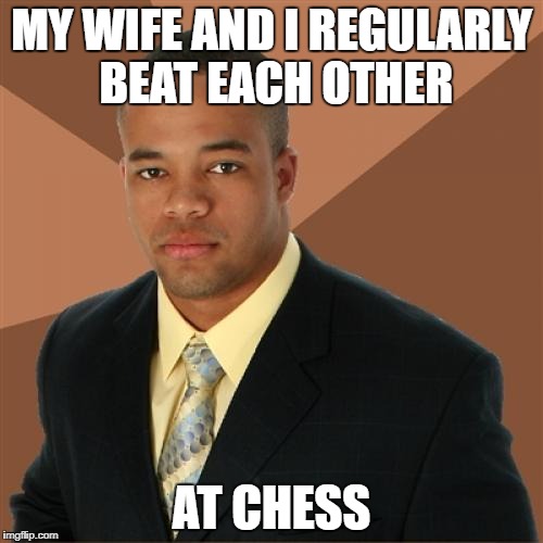 Successful Black Man Meme | MY WIFE AND I REGULARLY BEAT EACH OTHER; AT CHESS | image tagged in memes,successful black man | made w/ Imgflip meme maker